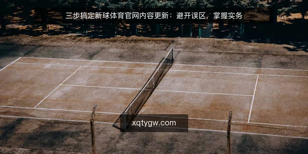 三步搞定新球体育官网内容更新:避开误区,掌握实务 — 误区一:认为内容更新只是简单替换文字 配图