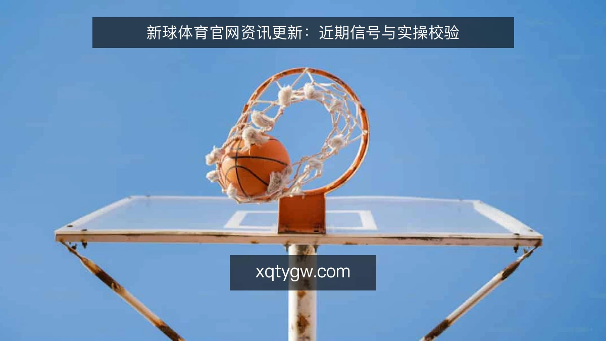 新球体育官网资讯更新:近期信号与实操校验
