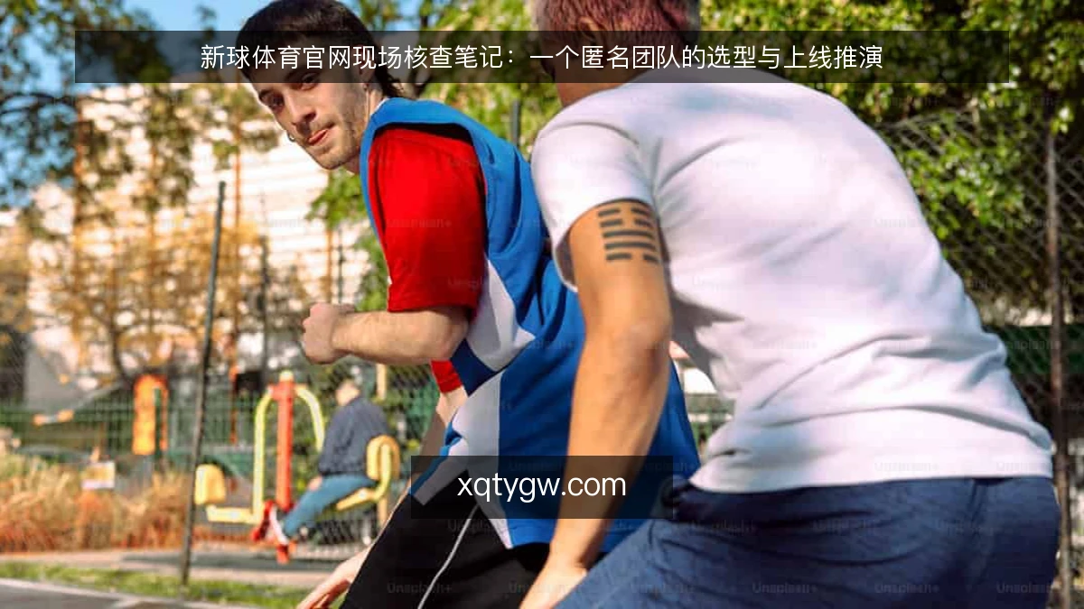 新球体育官网现场核查笔记：一个匿名团队的选型与上线推演