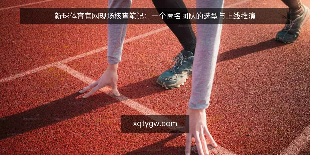 新球体育官网现场核查笔记:一个匿名团队的选型与上线推演 — 现场信号:哪些线索值得盯紧 配图