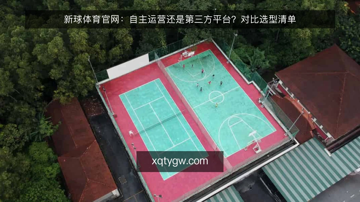 新球体育官网:自主运营还是第三方平台?对比选型清单