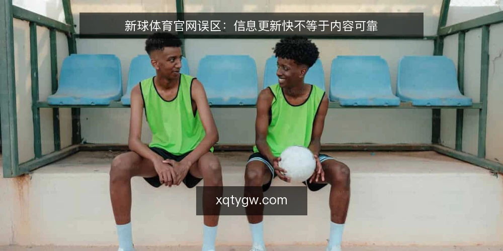 新球体育官网误区:信息更新快不等于内容可靠 — 误区一:更新快等于内容准确 配图
