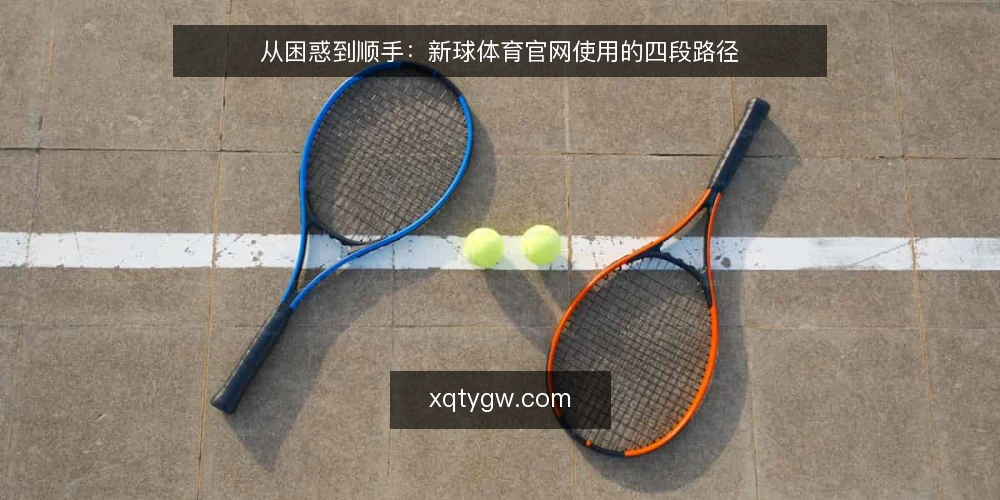 从困惑到顺手:新球体育官网使用的四段路径 — 第一段:初次接触时的常见困惑 配图