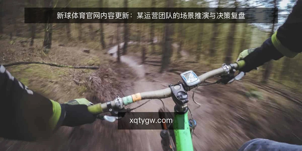 新球体育官网内容更新:某运营团队的场景推演与决策复盘 — 场景设定:一个需要频繁更新内容的运营团队 配图