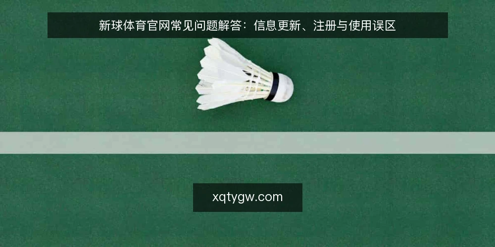 新球体育官网常见问题解答:信息更新、注册与使用误区 — 新球体育官网使用前,先厘清哪些常见疑问? 配图
