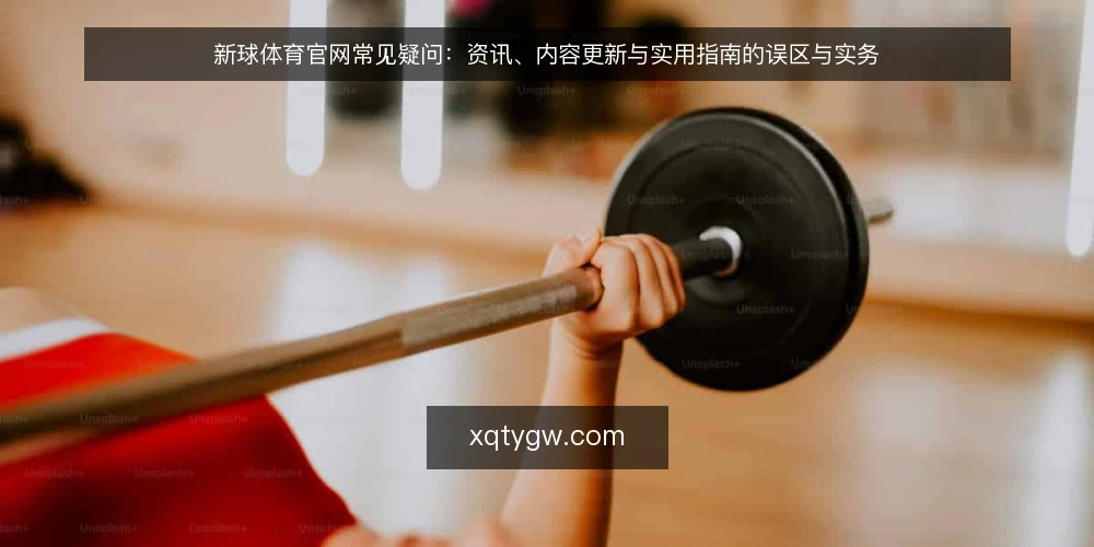 新球体育官网常见疑问：资讯、内容更新与实用指南的误区与实务 — 先厘清：关于新球体育官网的疑问从哪来？ 配图