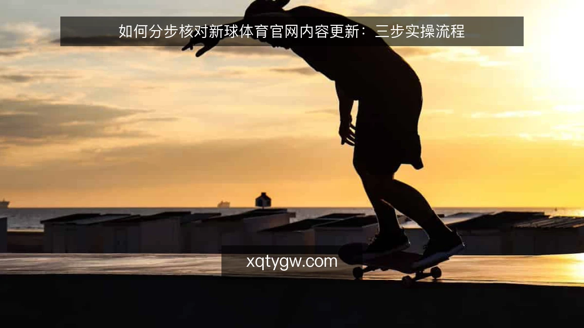 如何分步核对新球体育官网内容更新：三步实操流程
