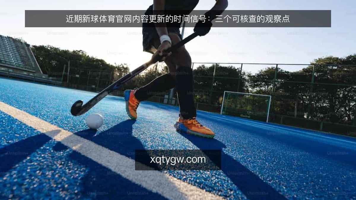 近期新球体育官网内容更新的时间信号:三个可核查的观察点
